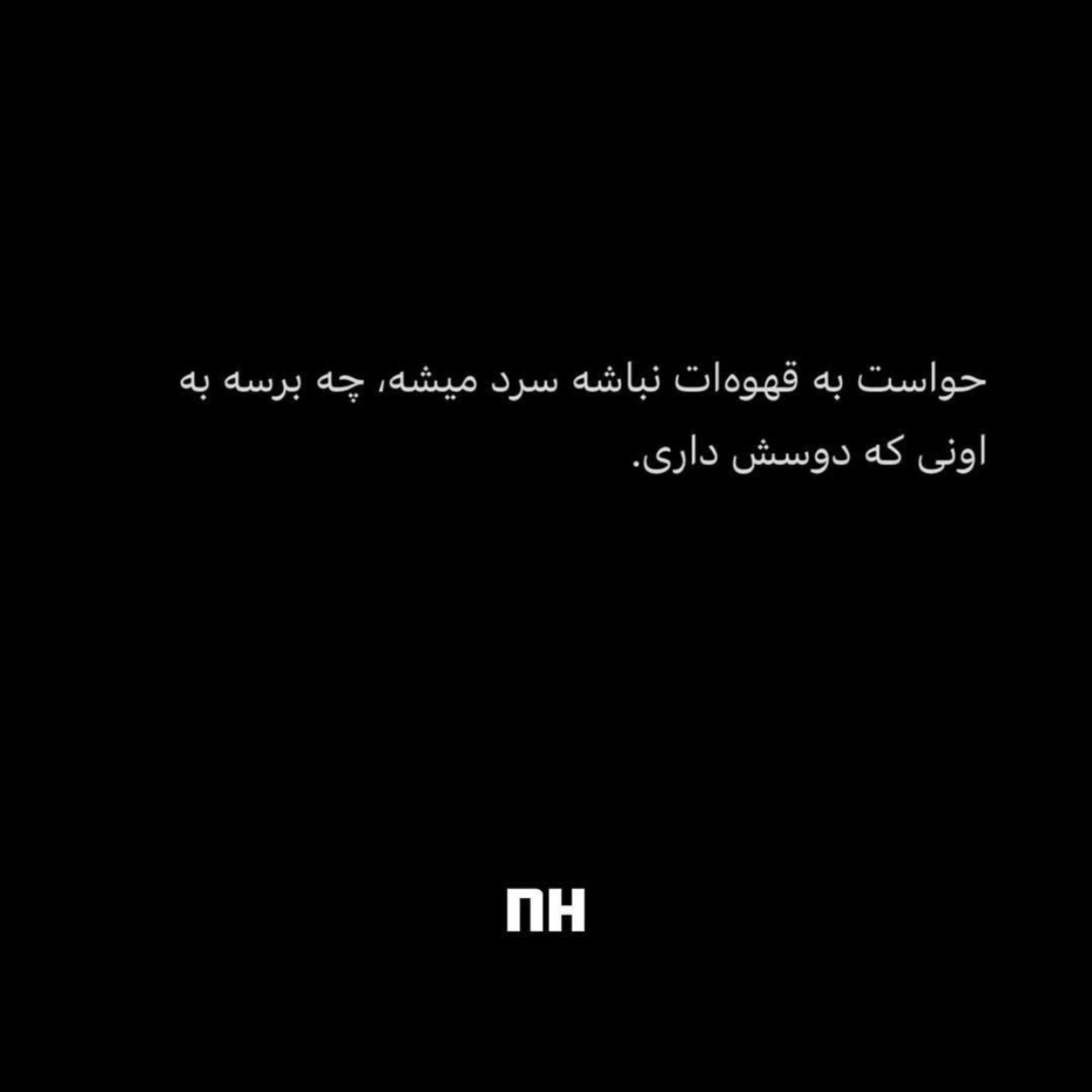 هواست به قهوه ات نباشه سرد میشه چه برسه کسی که دوستش داری((: